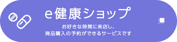 e健康ショップ　お好きな時間に来店し、商品購入の予約ができるサービスです