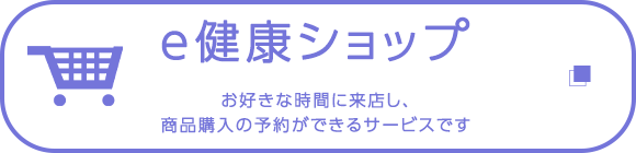 e健康ショップ　お好きな時間に来店し、商品購入の予約ができるサービスです